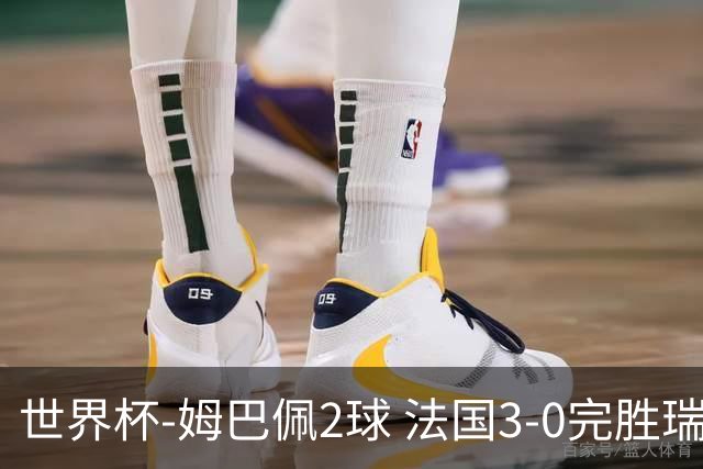 世界杯-姆巴佩2球 法国3-0完胜瑞典将战巴拉圭