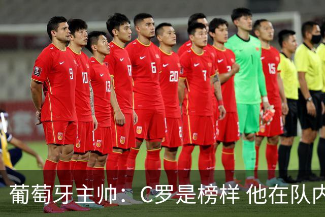 葡萄牙主帅：C罗是榜样 他在队内的重要性像是他首次参加世界杯